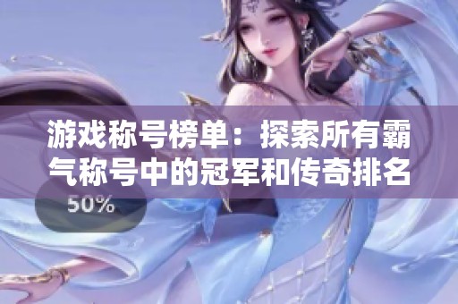 游戏称号榜单：探索所有霸气称号中的冠军和传奇排名