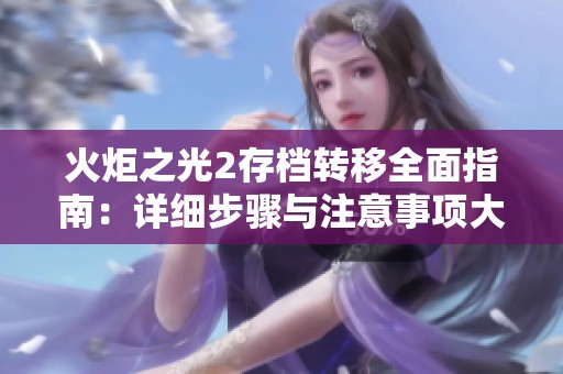 火炬之光2存档转移全面指南：详细步骤与注意事项大揭晓