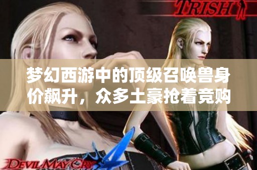 梦幻西游中的顶级召唤兽身价飙升，众多土豪抢着竞购