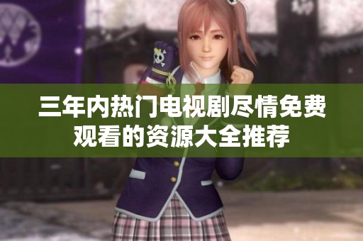 三年内热门电视剧尽情免费观看的资源大全推荐
