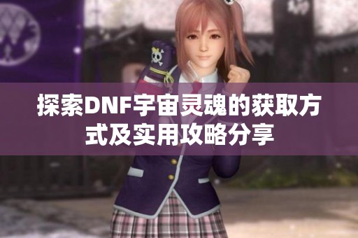 探索DNF宇宙灵魂的获取方式及实用攻略分享