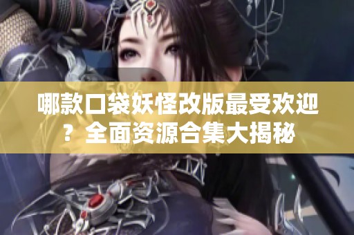 哪款口袋妖怪改版最受欢迎？全面资源合集大揭秘