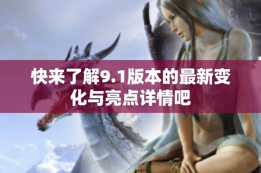 快来了解9.1版本的最新变化与亮点详情吧