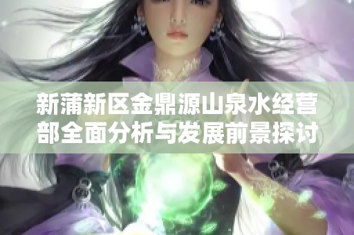 新蒲新区金鼎源山泉水经营部全面分析与发展前景探讨