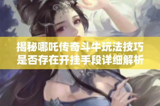 揭秘哪吒传奇斗牛玩法技巧是否存在开挂手段详细解析