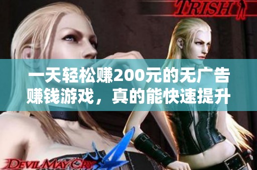 一天轻松赚200元的无广告赚钱游戏，真的能快速提升收入吗？