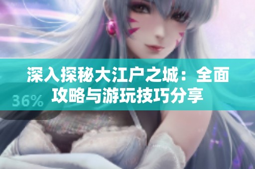 深入探秘大江户之城：全面攻略与游玩技巧分享
