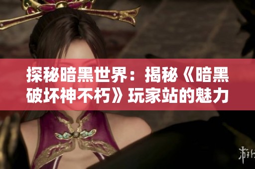 探秘暗黑世界：揭秘《暗黑破坏神不朽》玩家站的魅力与挑战