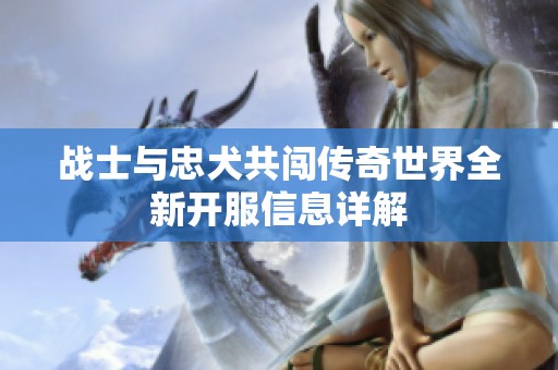 战士与忠犬共闯传奇世界全新开服信息详解