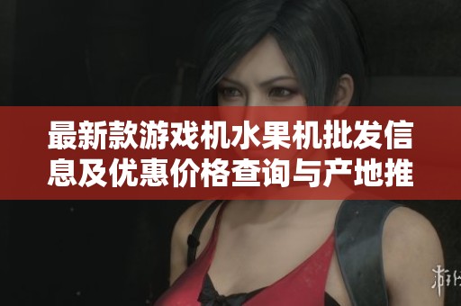 最新款游戏机水果机批发信息及优惠价格查询与产地推荐