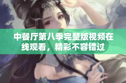 中餐厅第八季完整版视频在线观看，精彩不容错过