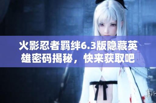 火影忍者羁绊6.3版隐藏英雄密码揭秘，快来获取吧