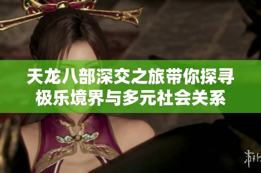 天龙八部深交之旅带你探寻极乐境界与多元社会关系
