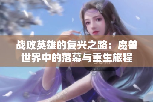 战败英雄的复兴之路：魔兽世界中的落幕与重生旅程