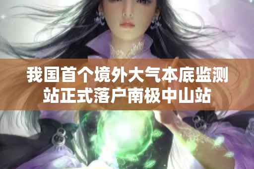 我国首个境外大气本底监测站正式落户南极中山站