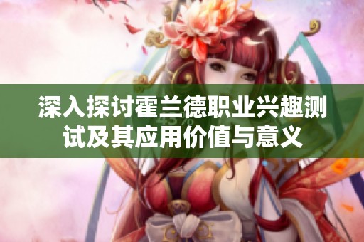 深入探讨霍兰德职业兴趣测试及其应用价值与意义