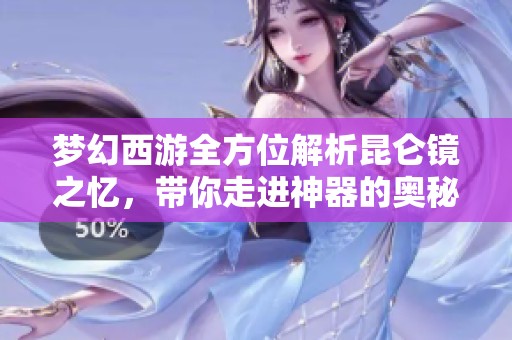 梦幻西游全方位解析昆仑镜之忆，带你走进神器的奥秘与技巧