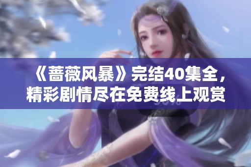 《蔷薇风暴》完结40集全，精彩剧情尽在免费线上观赏！