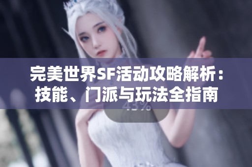 完美世界SF活动攻略解析：技能、门派与玩法全指南