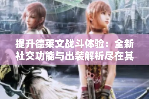 提升德莱文战斗体验：全新社交功能与出装解析尽在其中