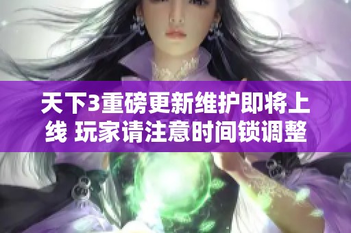 天下3重磅更新维护即将上线 玩家请注意时间锁调整公告