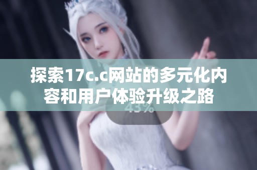 探索17c.c网站的多元化内容和用户体验升级之路
