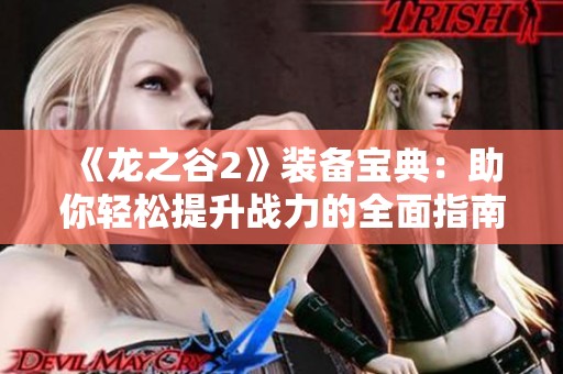 《龙之谷2》装备宝典：助你轻松提升战力的全面指南