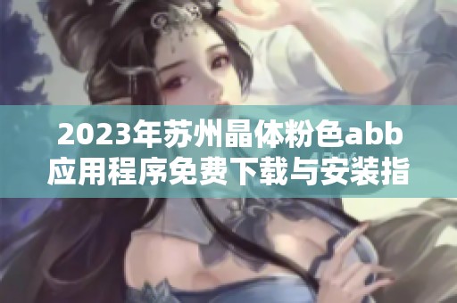 2023年苏州晶体粉色abb应用程序免费下载与安装指南
