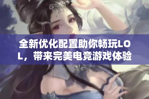 全新优化配置助你畅玩LOL，带来完美电竞游戏体验