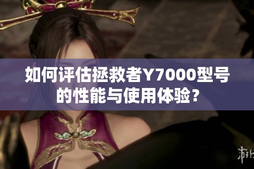 如何评估拯救者Y7000型号的性能与使用体验？