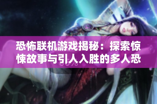 恐怖联机游戏揭秘：探索惊悚故事与引人入胜的多人恐惧体验