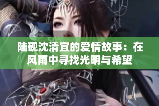 陆砚沈清宜的爱情故事：在风雨中寻找光明与希望