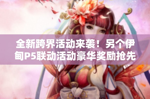 全新跨界活动来袭！另个伊甸P5联动活动豪华奖励抢先看