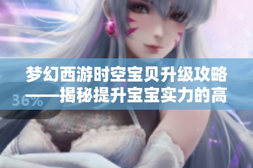梦幻西游时空宝贝升级攻略——揭秘提升宝宝实力的高效秘诀