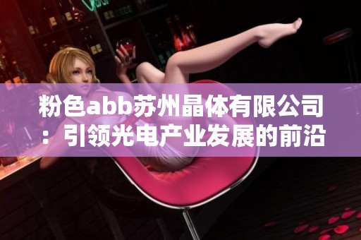 粉色abb苏州晶体有限公司：引领光电产业发展的前沿力量