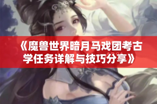 《魔兽世界暗月马戏团考古学任务详解与技巧分享》