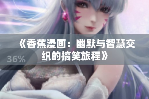 《香蕉漫画：幽默与智慧交织的搞笑旅程》