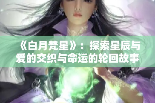 《白月梵星》：探索星辰与爱的交织与命运的轮回故事