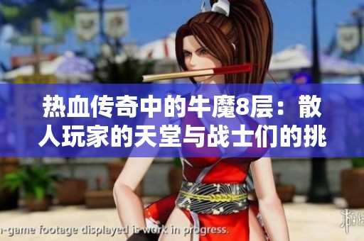 热血传奇中的牛魔8层：散人玩家的天堂与战士们的挑战之地