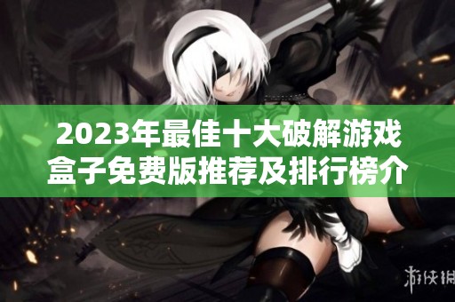 2023年最佳十大破解游戏盒子免费版推荐及排行榜介绍