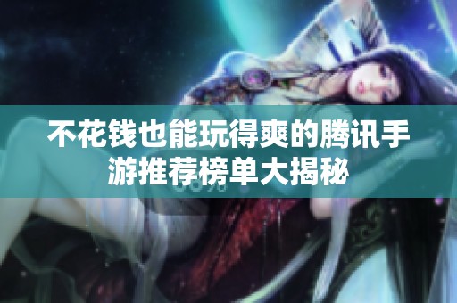 不花钱也能玩得爽的腾讯手游推荐榜单大揭秘