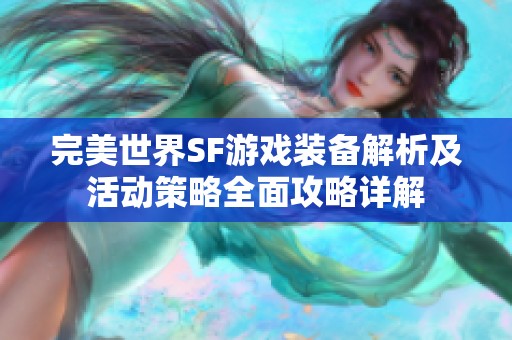 完美世界SF游戏装备解析及活动策略全面攻略详解