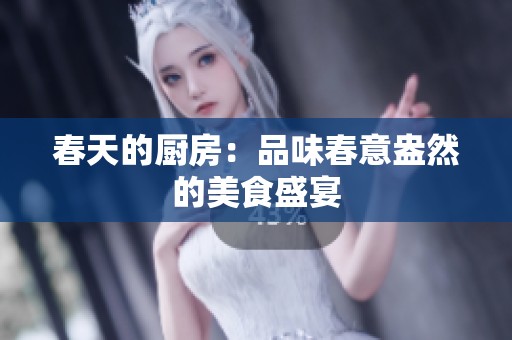春天的厨房：品味春意盎然的美食盛宴