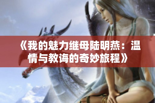 《我的魅力继母陆明燕：温情与教诲的奇妙旅程》