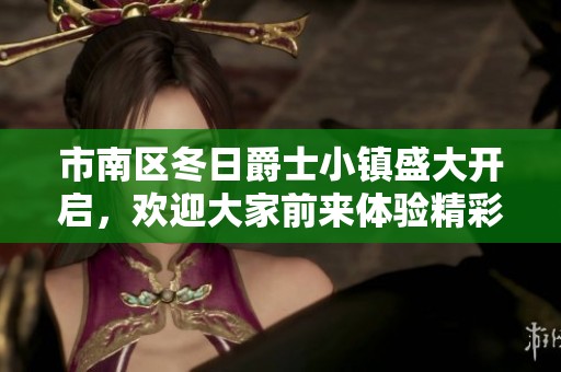 市南区冬日爵士小镇盛大开启，欢迎大家前来体验精彩活动