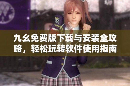 九幺免费版下载与安装全攻略，轻松玩转软件使用指南