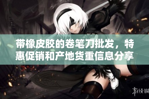 带橡皮胶的卷笔刀批发，特惠促销和产地货重信息分享
