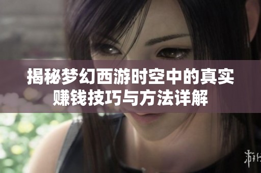 揭秘梦幻西游时空中的真实赚钱技巧与方法详解