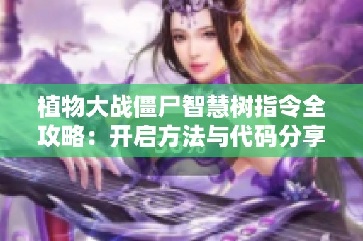植物大战僵尸智慧树指令全攻略：开启方法与代码分享技巧详细介绍
