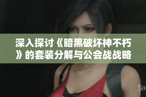 深入探讨《暗黑破坏神不朽》的套装分解与公会战战略解析